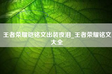 王者荣耀铠铭文出装夜泪_王者荣耀铭文大全