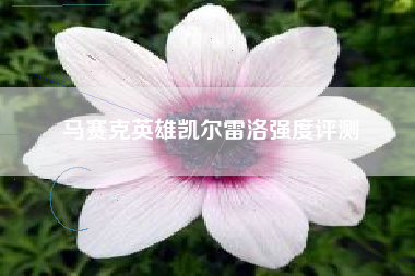 马赛克英雄凯尔雷洛强度评测