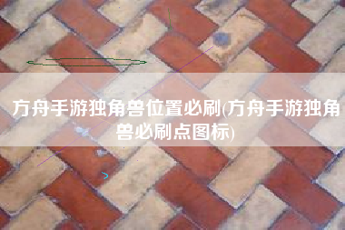方舟手游独角兽位置必刷(方舟手游独角兽必刷点图标)