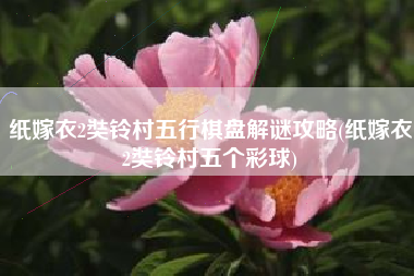 纸嫁衣2奘铃村五行棋盘解谜攻略(纸嫁衣2奘铃村五个彩球)