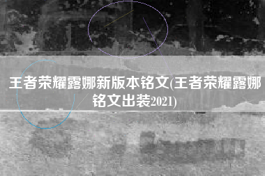 王者荣耀露娜新版本铭文(王者荣耀露娜铭文出装2021)