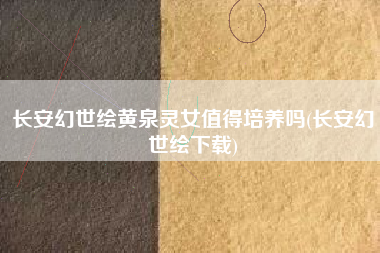 长安幻世绘黄泉灵女值得培养吗(长安幻世绘下载)