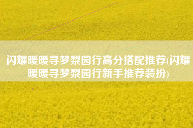 闪耀暖暖寻梦梨园行高分搭配推荐(闪耀暖暖寻梦梨园行新手推荐装扮)
