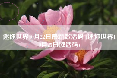 迷你世界10月22日最新激活码 (迷你世界10月23日激活码)
