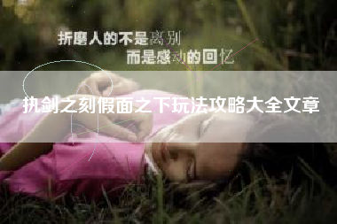 执剑之刻假面之下玩法攻略大全文章