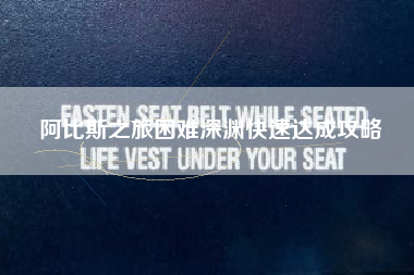 阿比斯之旅困难深渊快速达成攻略