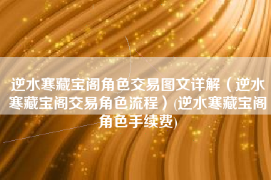 逆水寒藏宝阁角色交易图文详解（逆水寒藏宝阁交易角色流程）(逆水寒藏宝阁角色手续费)