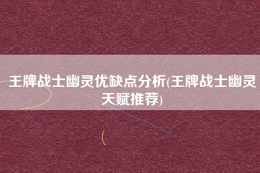 王牌战士幽灵优缺点分析(王牌战士幽灵天赋推荐)