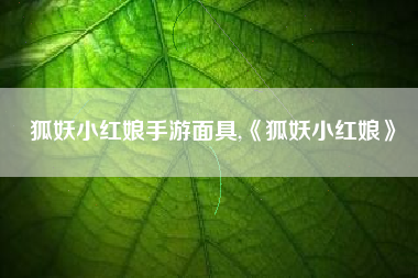 狐妖小红娘手游面具,《狐妖小红娘》