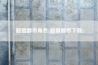 超猎都市角色(超猎都市下载)