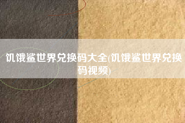 饥饿鲨世界兑换码大全(饥饿鲨世界兑换码视频)