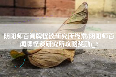 阴阳师百闻牌怪谈研究所线索(阴阳师百闻牌怪谈研究所攻略奖励)_2