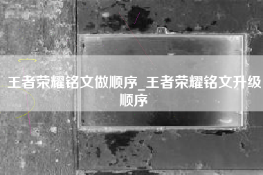 王者荣耀铭文做顺序_王者荣耀铭文升级顺序