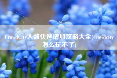 CrowdCity人数快速增加攻略大全(crowdcity怎么玩不了)