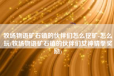 牧场物语矿石镇的伙伴们怎么挖矿-怎么玩(牧场物语矿石镇的伙伴们女神猜拳奖励)