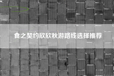 食之契约欣欣秋游路线选择推荐