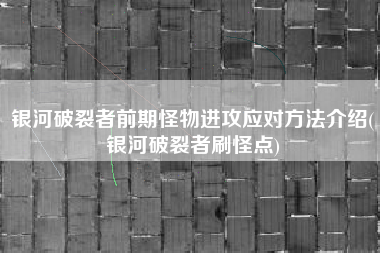 银河破裂者前期怪物进攻应对方法介绍(银河破裂者刷怪点)