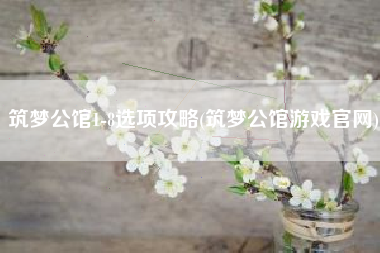 筑梦公馆1-8选项攻略(筑梦公馆游戏官网)