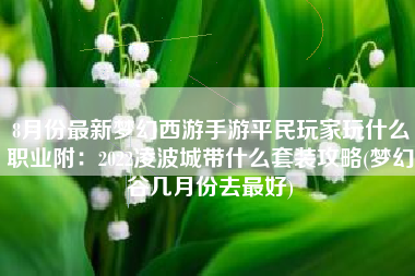 8月份最新梦幻西游手游平民玩家玩什么职业附：2022凌波城带什么套装攻略(梦幻谷几月份去最好)