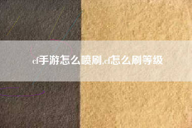 cf手游怎么喷刷,cf怎么刷等级