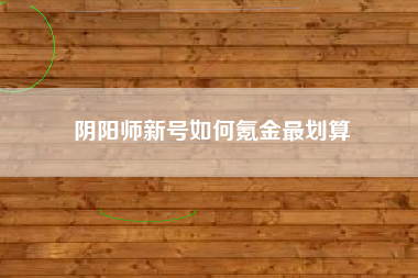 阴阳师新号如何氪金最划算