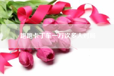 跑跑卡丁车一万次多人对局