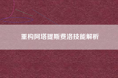 重构阿塔提斯费洛技能解析