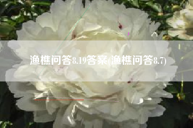 渔樵问答8.19答案(渔樵问答8.7)