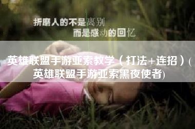 英雄联盟手游亚索教学（打法+连招）(英雄联盟手游亚索黑夜使者)