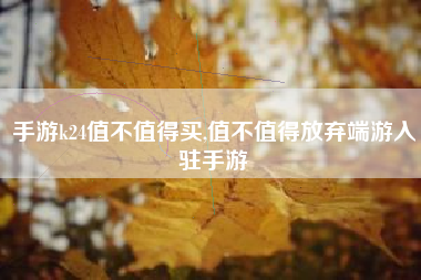 手游k24值不值得买,值不值得放弃端游入驻手游