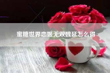蜜糖世界恋姬无双魏延怎么得