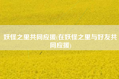 妖怪之里共同应援(在妖怪之里与好友共同应援)