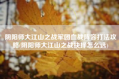 阴阳师大江山之战军团血战阵容打法攻略(阴阳师大江山之战抉择怎么选)