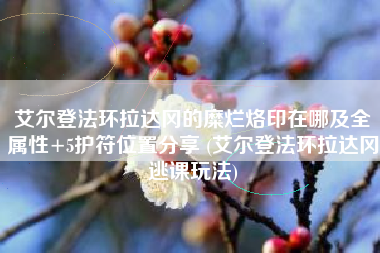 艾尔登法环拉达冈的糜烂烙印在哪及全属性+5护符位置分享 (艾尔登法环拉达冈逃课玩法)