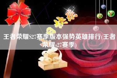 王者荣耀S27赛季版本强势英雄排行(王者荣耀s27赛季)