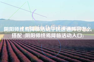 阴阳师终焉降临活动平民速通阵容怎么搭配 (阴阳师终焉降临活动入口)