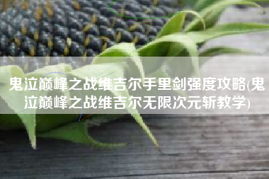 鬼泣巅峰之战维吉尔手里剑强度攻略(鬼泣巅峰之战维吉尔无限次元斩教学)