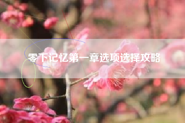零下记忆第一章选项选择攻略