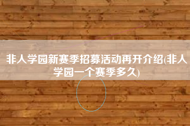 非人学园新赛季招募活动再开介绍(非人学园一个赛季多久)
