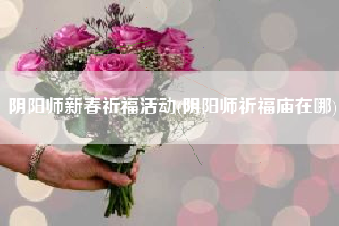 阴阳师新春祈福活动(阴阳师祈福庙在哪)