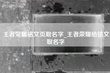 王者荣耀铭文页取名字_王者荣耀给铭文取名字