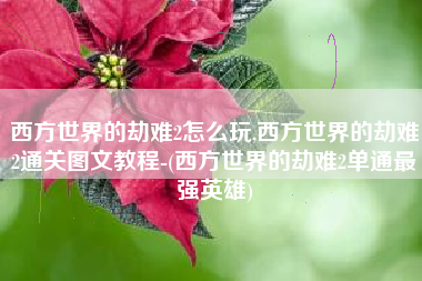 西方世界的劫难2怎么玩,西方世界的劫难2通关图文教程-(西方世界的劫难2单通最强英雄)