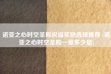 诺亚之心时空圣殿祝福奖励选择推荐 (诺亚之心时空圣殿一章多少层)