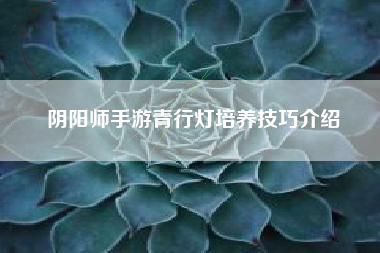 阴阳师手游青行灯培养技巧介绍