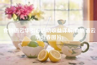食物语云华引春活动收益详解(食物语云华引春图片)