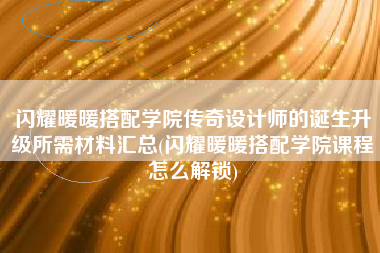 闪耀暖暖搭配学院传奇设计师的诞生升级所需材料汇总(闪耀暖暖搭配学院课程怎么解锁)