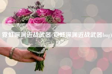 霓虹深渊近战武器(霓虹深渊近战武器bug)