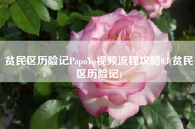 贫民区历险记PapoYo视频流程攻略03(贫民区历险记)