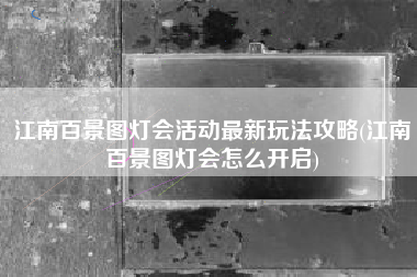 江南百景图灯会活动最新玩法攻略(江南百景图灯会怎么开启)