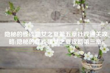隐秘的怪谈猫女之夏第五章社戏通关攻略(隐秘的怪谈猫女之夏攻略第三章)